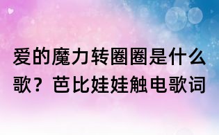 爱的魔力转圈圈是什么歌?芭比娃娃触电歌词