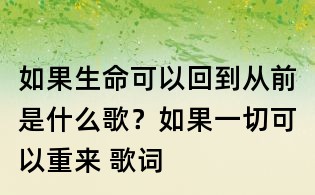 如果生命可以回到从前是什么歌?如果一切可以重来 歌词