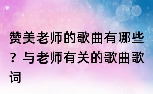 赞美老师的歌曲有哪些?与老师有关的歌曲歌词