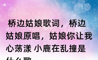  桥边姑娘歌词，桥边姑娘原唱，姑娘你让我心荡漾 小鹿在乱撞是什么歌