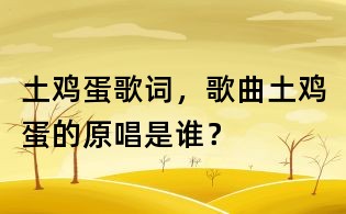 土鸡蛋歌词，歌曲土鸡蛋的原唱是谁？