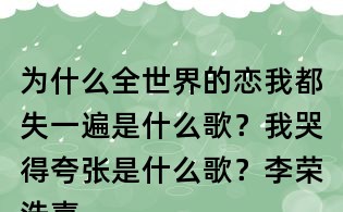 为什么全世界的恋我都失一遍是什么歌?我哭得夸张是什么歌?李荣浩喜剧之王歌词