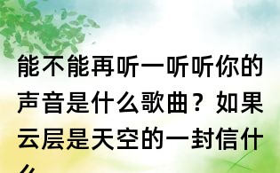 能不能再听一听听你的声音是什么歌曲？如果云层是天空的一封信什么歌？任然无人之岛歌词