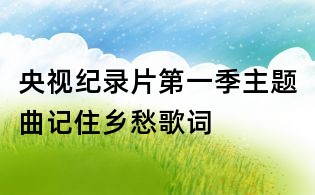 央视纪录片第一季主题曲记住乡愁歌词