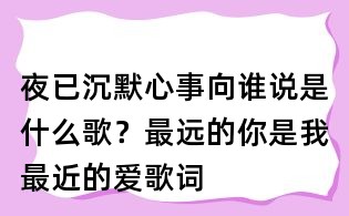 夜已沉默心事向谁说是什么歌?最远的你是我最近的爱歌词
