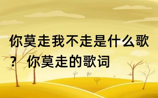 你莫走我不走是什么歌? 你莫走的歌词