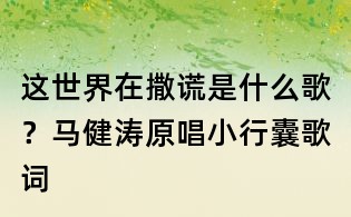 这世界在撒谎是什么歌?马健涛原唱小行囊歌词