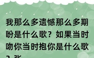 我那么多遗憾那么多期盼是什么歌？如果当时吻你当时抱你是什么歌？张信哲信仰歌词