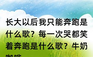 长大以后我只能奔跑是什么歌?每一次哭都笑着奔跑是什么歌?牛奶咖啡明天你好歌词
