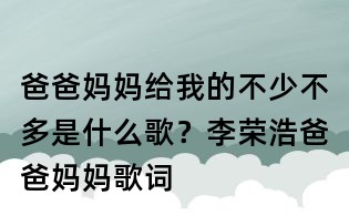 爸爸妈妈给我的不少不多是什么歌？李荣浩爸爸妈妈歌词