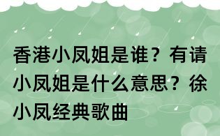 香港小凤姐是谁?有请小凤姐是什么意思?徐小凤经典歌曲