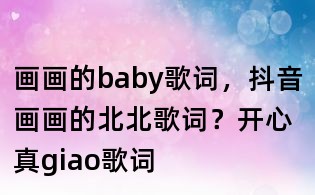 画画的baby歌词,抖音画画的北北歌词?开心真giao歌词