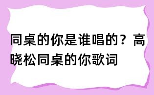 同桌的你是谁唱的?高晓松同桌的你歌词