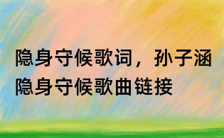 隐身守候歌词,孙子涵隐身守候歌曲链接