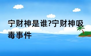 宁财神是谁?宁财神吸毒事件