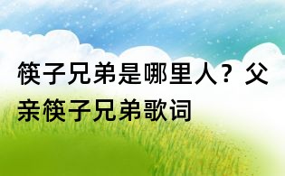 筷子兄弟是哪里人?父亲筷子兄弟歌词