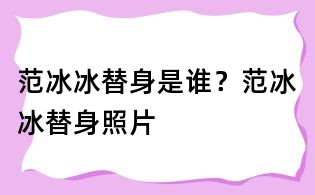 范冰冰替身是谁?范冰冰替身照片