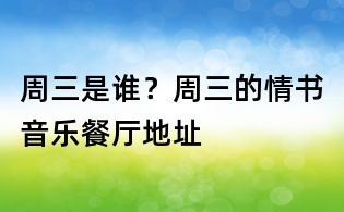 周三是谁?周三的情书音乐餐厅地址