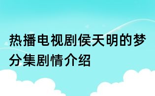 热播电视剧侯天明的梦分集剧情介绍