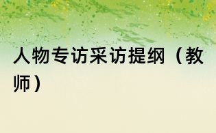 人物专访采访提纲(教师)