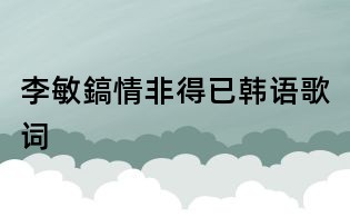 李敏鎬情非得已韩语歌词