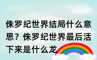 侏罗纪世界结局什么意思?侏罗纪世界最后活下来是什么龙