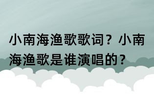 小南海渔歌歌词?小南海渔歌是谁演唱的?