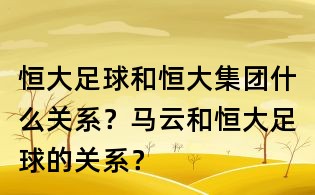 恒大足球和恒大集团什么关系?马云和恒大足球的关系?