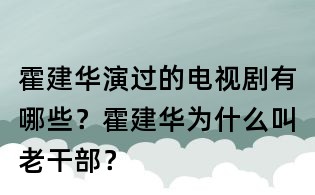 霍建华演过的电视剧有哪些？霍建华为什么叫老干部？