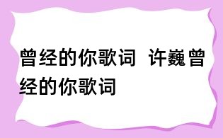 曾经的你歌词 许巍曾经的你歌词