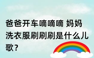 爸爸开车嘀嘀嘀 妈妈洗衣服刷刷刷是什么儿歌？
