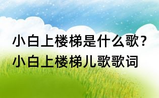 小白上楼梯是什么歌？小白上楼梯儿歌歌词