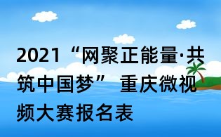 2021“网聚正能量·共筑中国梦” 重庆微视频大赛报名表