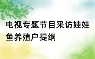 电视专题节目采访娃娃鱼养殖户提纲