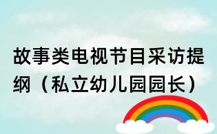故事类电视节目采访提纲(私立幼儿园园长)