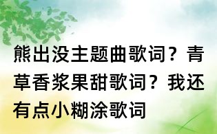 熊出没主题曲歌词?青草香浆果甜歌词?我还有点小糊涂歌词