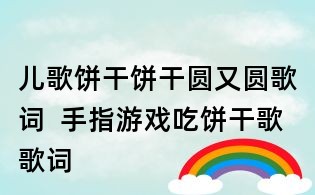 儿歌饼干饼干圆又圆歌词 手指游戏吃饼干歌歌词