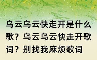 乌云乌云快走开是什么歌?乌云乌云快走开歌词?别找我麻烦歌词