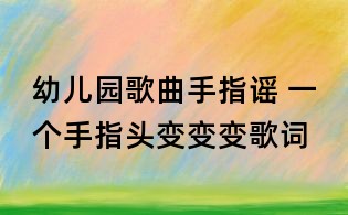 幼儿园歌曲手指谣 一个手指头变变变歌词