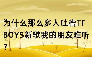 为什么那么多人吐槽TFBOYS新歌我的朋友难听?