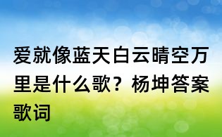 爱就像蓝天白云晴空万里是什么歌?杨坤答案歌词