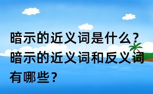 暗示的近义词是什么?暗示的近义词和反义词有哪些?