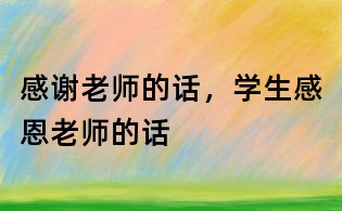 感谢老师的话,学生感恩老师的话