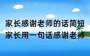 家长感谢老师的话简短,家长用一句话感谢老师