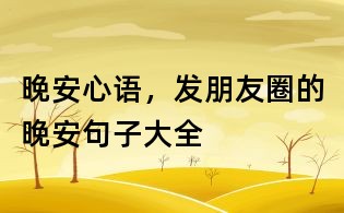 晚安心语,发朋友圈的晚安句子大全