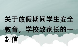关于放假期间学生安全教育,学校致家长的一封信