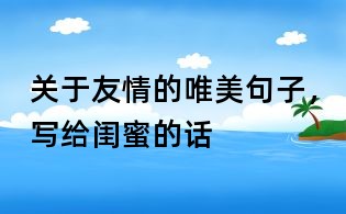 关于友情的唯美句子,写给闺蜜的话