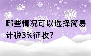 哪些情况可以选择简易计税3%征收?