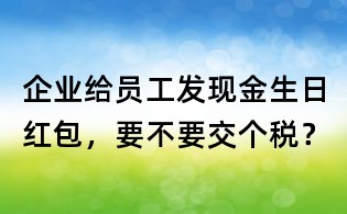 企业给员工发现金生日红包，要不要交个税？