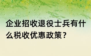 企业招收退役士兵有什么税收优惠政策?